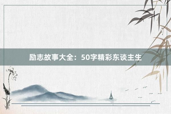 励志故事大全：50字精彩东谈主生